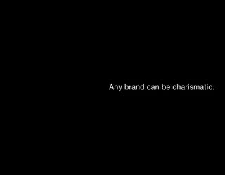 Any brand can be charismatic.
 