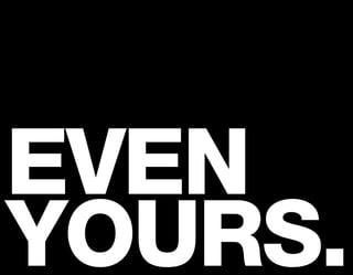 EVEN
YOURS.
 