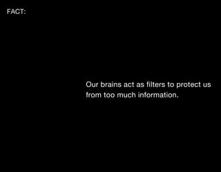 FACT:




        Our brains act as filters to protect us
        from too much information.
 