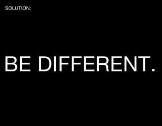 SOLUTION:




BE DIFFERENT.
 