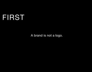 FIRST

        A brand is not a logo.
 
