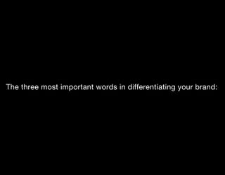 The three most important words in differentiating your brand:
 