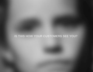 IS THIS HOW YOUR CUSTOMERS SEE YOU?
 