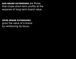 BAD BRAND EXTENSIONS   are those
that chase short-term profits at the
expense of long-term brand value.



GOOD BRAND EXTENSIONS
grow the value of a brand
by reinforcing its focus.
 