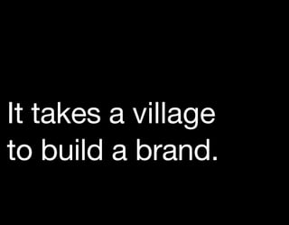 It takes a village
to build a brand.
 