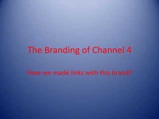 The Branding of Channel 4
Have we made links with this brand?

 