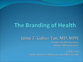 Jaime Z. Galvez Tan, MD, MPH Former Health Secretary Ramos Administration 21 July 2010 Ateneo School of Medicine and Public Health 