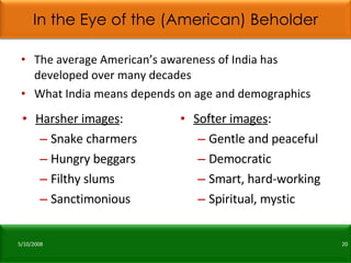 In the Eye of the (American) Beholder <ul><li>The average American’s awareness of India has developed over many decades </...