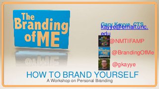 Gary Kayye, CTS
HOW TO BRAND YOURSELF
A Workshop on Personal Branding
kayye@email.unc.
edu
@NMTIFAMP
@BrandingOfMe
@gkayye
 