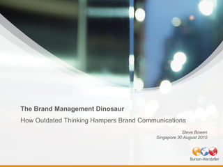The Brand Management Dinosaur
How Outdated Thinking Hampers Brand Communications
                                                     Steve Bowen
                                         Singapore 30 August 2010
 