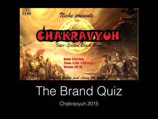 The Brand Quiz
Chakravyuh 2015
 