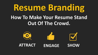 Resume Branding
How To Make Your Resume Stand
Out Of The Crowd.
ENGAGE SHOWATTRACT
 