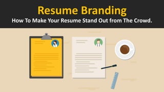 Resume Branding
How To Make Your Resume Stand Out from The Crowd.
 