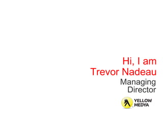 Hi, I am
Trevor Nadeau
      Managing
       Director
 