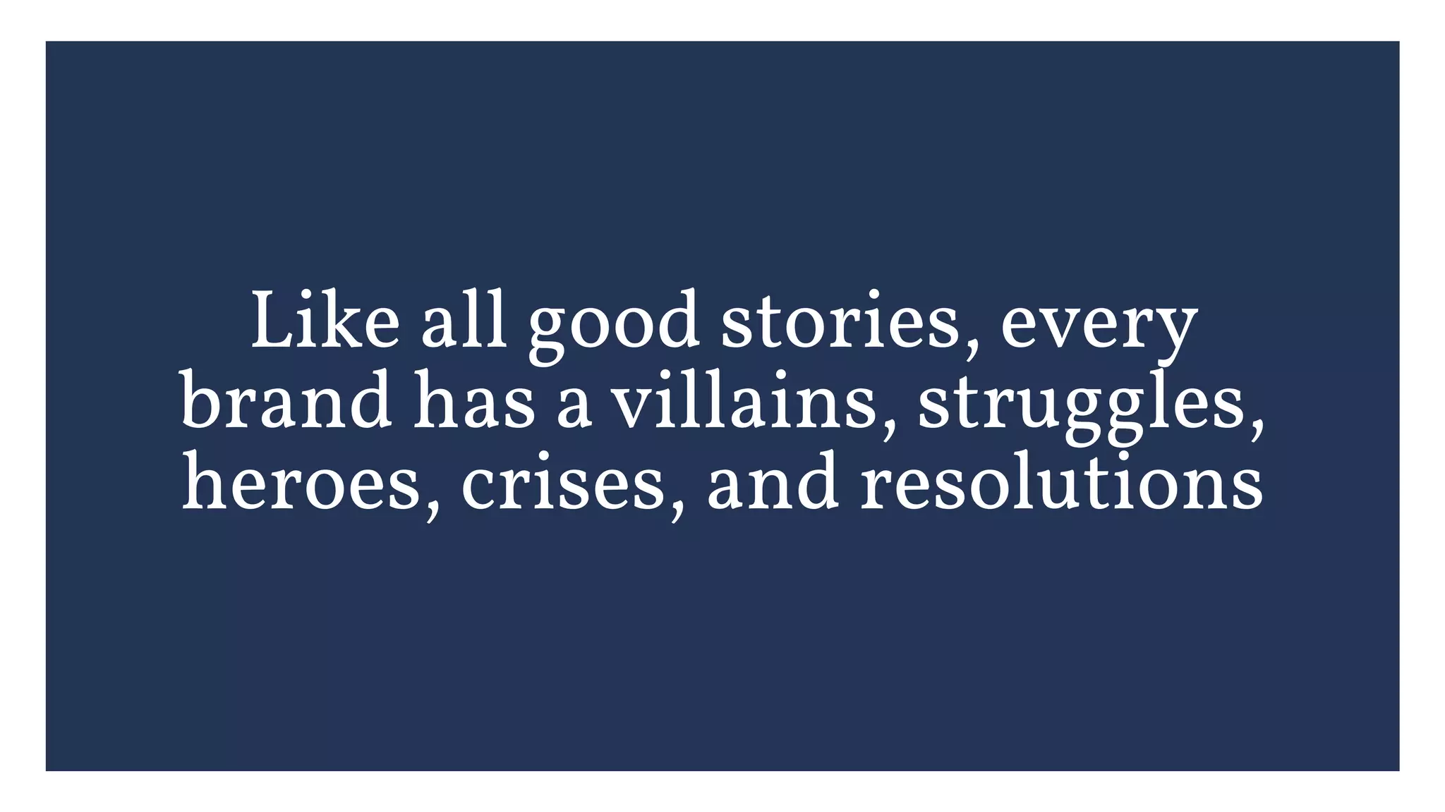 Like all good stories, every
brand has a villains, struggles,
heroes, crises, and resolutions
 