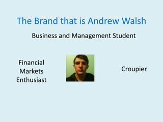The Brand that is Andrew Walsh
     Business and Management Student


 Financial
 Markets                       Croupier
Enthusiast
 