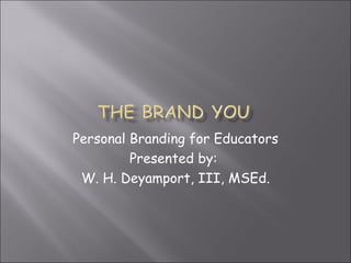 Personal Branding for Educators Presented by:  W. H. Deyamport, III, MSEd. 