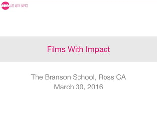 Films With Impact
The Branson School, Ross CA
March 30, 2016
 