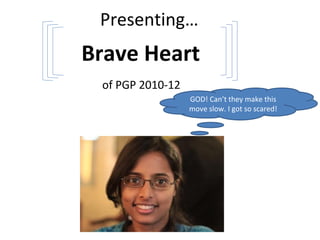 Presenting…
Brave Heart
of PGP 2010-12
GOD! Can’t they make this
move slow. I got so scared!
 