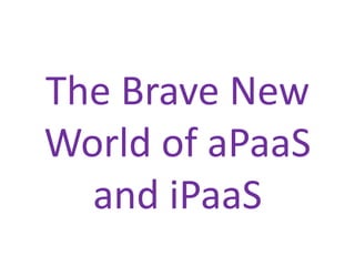 The Brave New
World of aPaaS
  and iPaaS
 