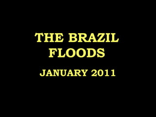 THE BRAZIL FLOODS JANUARY 2011 