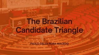The Brazilian
Candidate Triangle
PAULO DALLA NORA MACEDO
 