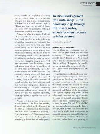 13
September 2011 Ÿ The Brazilian Economy
ROUNDTABLE
Industrial policy
With regard to foreign trade, the policy is fluid, with
little substance. For example, initially the government
announced it would pay back exporters 4% of the total of
their exports, and then said no more than 3%, depending
on sector and import content. In Brazil, apparently, you
announce things before you have settled everything [which
means] you give lobbyists opportunity to seek more
gains.
One of the sensitive issues for business is taxes on
exports. The export sector argues that Brazil needs a single
value-added tax. But that requires a difficult reform lacking
political support, and the government tries other ways to
reduce export costs. This is certainly not the solution.
The most important financing measure is the export-
financing fund for micro and small businesses. Supporting
this segment is always good because it creates jobs, but this
measure does not solve the problem of the trade balance,
because most exports originate with large companies. Also,
small businesses have difficulty remaining in foreign trade,
so export financing is not enough. There is a need for other
policies to help small businesses become exporters.
It is important to improve defenses against unfair trade,
but they cannot be used to check imports. Some sectors
of the economy need imports to modernize. Another risky
point is the debate to increase to 100 the products with
a maximum import tariff of 35%; though temporary this
could easily become permanent. Trade protection is also
connected to exchange rate appreciation, but it will not
solve the appreciation conundrum. We need to reduce such
costs as transportation and port operation costs.
“Trade protection is not
a solution.”
Lia Valls Pereira
 