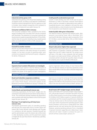 4 BRAZIL NEWS BRIEFS
September 2011 Ÿ The Brazilian Economy
POLITICS
Amorim replaces Jobim at
Defense
Minister of Defense Nelson Jobim has
resigned over his indiscreet comments
on the capacity of Intitutional Relations
Minister Ideli Salvatti and Chief of Staff
Gleisi Hoffmann. He was replaced by
CelsoAmorim,foreignministerintheLuiz
Inácio Lula da Silva administration, once
moreshowingLula’scontinuinginfluence
over the Rousseff administration. Jobim
is the third minister to leave since the
Photo:FabioRodriguesPozzebom/
AgenciaBrasil.
Minister of Defense Jobim leaves after indiscretions; former top diplomat
Celso Amorim takes over.
ECONOMY
newadministrationtookoverinJanuary.
(August 5)
Minister of Agriculture resigns,
accused of corruption
The fourth minister to leave since
Rousseff took office is Agriculture’s
Wagner Rossi, who resigned after
accusations of suspected payoffs,
lobbyists manipulating public
biddings, and outside influence on
appointments. (August 18)
Inflation surge threatens
government target
After just a two-month break, in
August inflation again soared, pushed
by renewed surges in food prices.
AccordingtotheInstituteofGeography
and Statistics (IBGE), official inflation
rose 0.37% in August, bringing the rate
for the last 12 months to 7.23% — the
highest year-on-year since June 2005.
Thegovernmentinflation
target for 2011 is 6.5%.
(September 7)
The economy cools,
but not
comsumption
Growth of the Brazilian
economy slowed in
the second quarter as
industry was affected
by the stronger real and
higher interest rates.
However, consumption
— a major government
worry because of its
effects on inflation — has increased,
driven by the surge in jobs and profits
that bolstered the service sector.
According to IBGE, GDP grew 0.8% in
the second quarter compared with
1.2%inthefirst.Industrygrewonly0.2%
comparedtothefirstquarter;itwasheld
back by soaring imports and a lack of
competitiveness due to exchange rate
appreciation. (September 3)
INFRASTRUCTURE
High-speed rail project gets
riskier for the government
FOREIGN POLICY
Brazil to reduce Haiti
peacekeeping mission
In 2012 the army will withdraw up to
250 (11.45%) of the 2,185 Brazilians cur-
rently serving in the UN Peacekeeping
mission in Haiti, General Luiz Eduardo
Ramos Pereira, head of the military
mission, has announced. A study
in July recommended that the UN
reduce the mission by 18% (from 8,700
to 7,100 troops); the Security Council
will decide in October whether to
approve the general withdrawal.
(September 6)
Photo:AntonioCruz/AgenciaBrasil.
After contractors boycotted the high-
speed rail auction, to attract bidders
the government decided to take
on more of the risks of high-speed
operations. If the project generates
losses, the government will bear them.
Some critics point out that the risks
are enormous; high-speed rail will
take a huge share of the Ministry of
Tranport budget, money that could be
better spent on improving rail cargo
operations. (August 3)
0
2
4
6
8
10
12
14
Jan
2010
Mar Mai Jul Set Nov Jan
2011
Mar Mai Jul
2011
12-month official inflation (IPCA)
Source:IBGE.
Food and beverages
Headline inflation
Foodand beverage pricesare pushingup inflation.
Jan Mar May Jul Sep Nov Jan May Jul
 