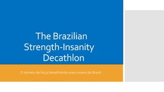 The Brazilian
Strength-Insanity
Decathlon
O torneio de força beneficente mais insano do Brasil

 