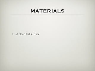 MATERIALS


• A clean ﬂat surface
 