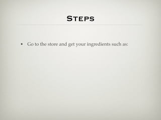 Steps

• Go to the store and get your ingredients such as:
 
