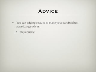 Advice
• You can add epic sauce to make your sandwiches
  appetizing such as:
  • mayonnaise
 