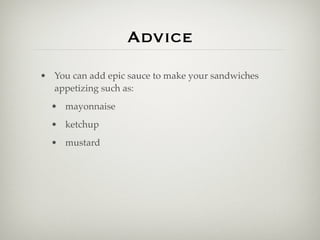 Advice
• You can add epic sauce to make your sandwiches
  appetizing such as:
  • mayonnaise
  • ketchup
  • mustard
 