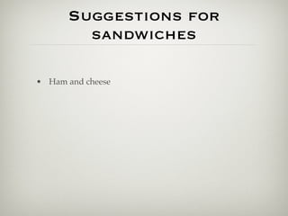 Suggestions for
        sandwiches

• Ham and cheese
 