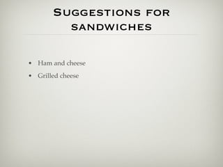 Suggestions for
         sandwiches

• Ham and cheese
• Grilled cheese
 