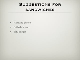 Suggestions for
         sandwiches

• Ham and cheese
• Grilled cheese
• Tofu burger
 