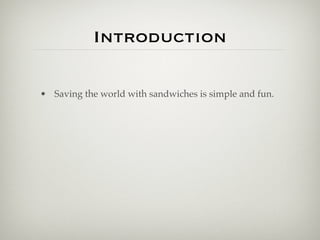 Introduction

• Saving the world with sandwiches is simple and fun.
 