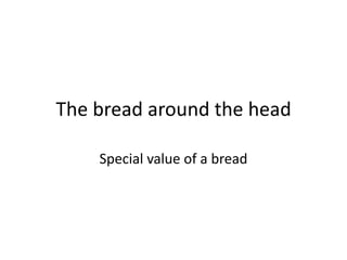 The bread around the head

    Special value of a bread
 