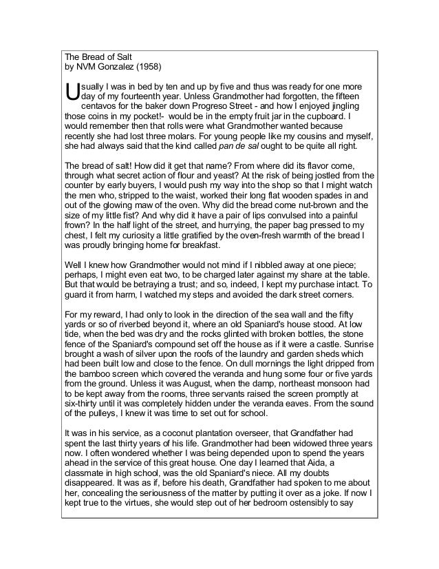 the bread of salt by n v m gonzalez The bread of salt, by nvm gonzalez about history the bread of salt how did it get that name from where did its flavor come, through what secret action of flour and yeast at the risk of being jostled from the counter by early buyers i would push my way into the shop so that i might watch the men who, stripped to the waist worked their. the bread of salt by n v m gonzalez The bread of salt, by nvm gonzalez about history the bread of salt how did it get that name from where did its flavor come, through what secret action of flour and yeast at the risk of being jostled from the counter by early buyers i would push my way into the shop so that i might watch the men who, stripped to the waist worked their.
