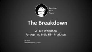 The Breakdown
A Free Workshop
For Aspiring Indie Film Producers
3/3/2014
Creative Commons License
 