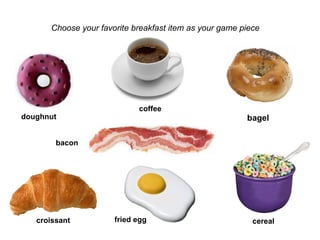 Game Pieces Choose your favorite breakfast item as your game piece doughnut croissant bacon fried egg bagel coffee cereal 