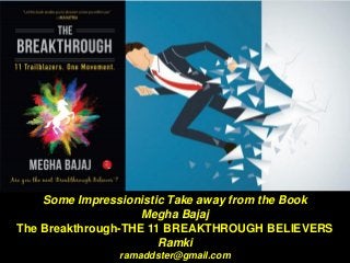 Some Impressionistic Take away from the Book
Megha Bajaj
The Breakthrough-THE 11 BREAKTHROUGH BELIEVERS
Ramki
ramaddster@gmail.com
 