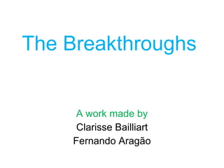 The Breakthroughs A work made by Clarisse Bailliart Fernando Aragão 