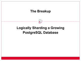 Logically Sharding a Growing
PostgreSQL Database
The Breakup
 