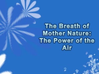 The Breath of Mother Nature: The Power of the Air 