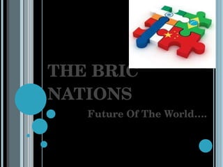 THE BRIC NATIONS Future Of The World…. 