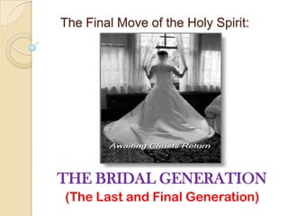The Final Move of the Holy Spirit:

THE BRIDAL GENERATION
(The Last and Final Generation)

 