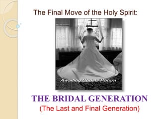 The Final Move of the Holy Spirit:
THE BRIDAL GENERATION
(The Last and Final Generation)
 