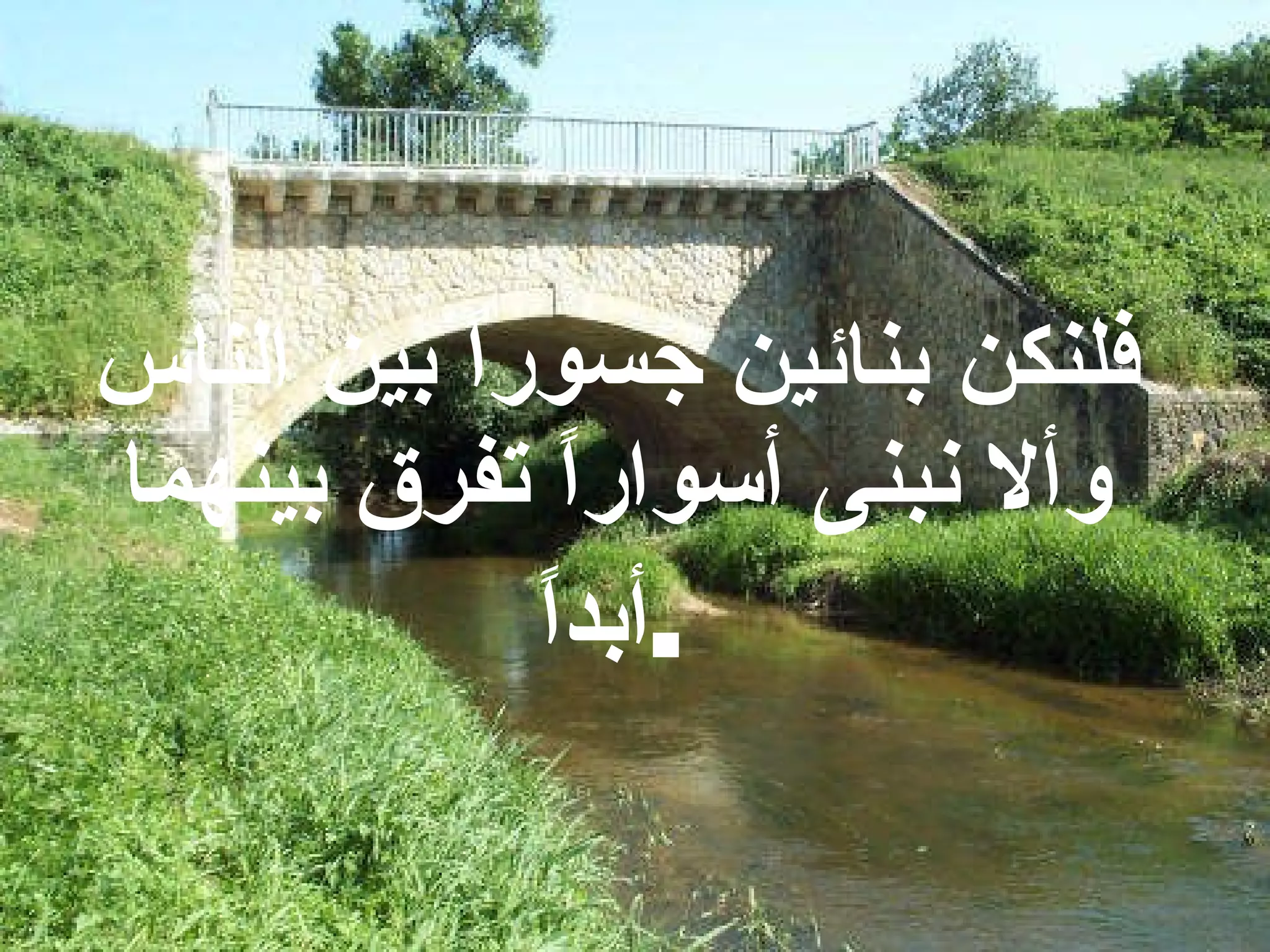 فلنكن بنائين جسوراً بين الناس وألا نبنى أسواراً تفرق بينهما أبداً . 