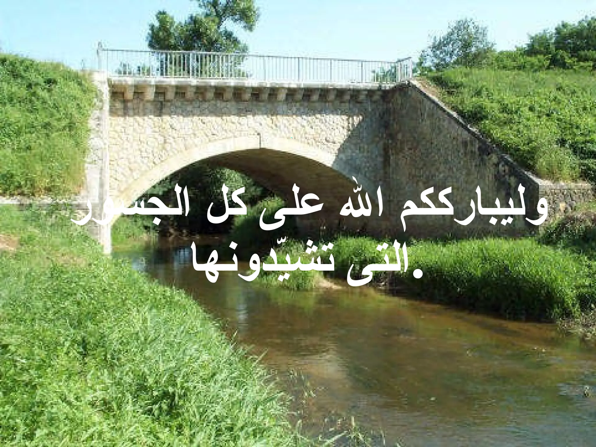 وليبارككم الله على كل الجسور التى تشيّدونها . 